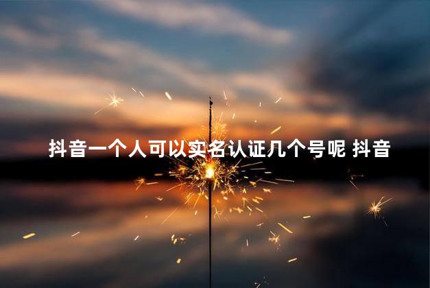 抖音一个人可以实名认证几个号呢 抖音个人认证窍门